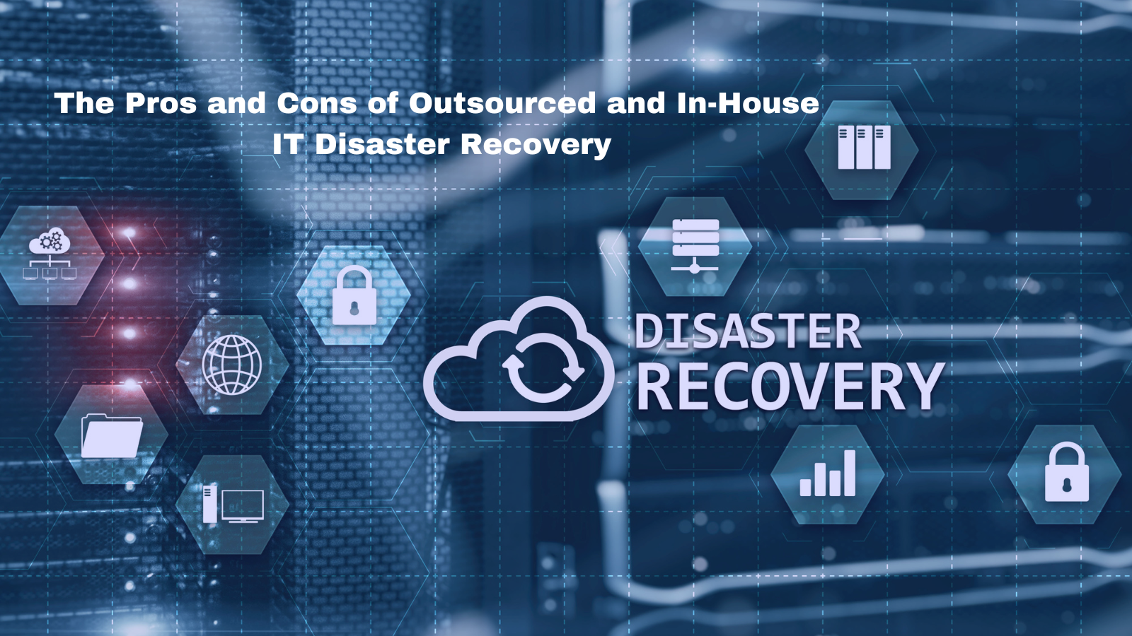 The Pros and Cons of Outsourced vs In-House IT Disaster Recovery
